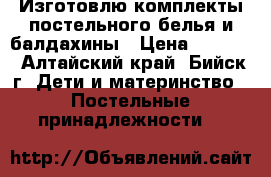 Изготовлю комплекты постельного белья и балдахины › Цена ­ 1 000 - Алтайский край, Бийск г. Дети и материнство » Постельные принадлежности   